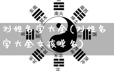 刘姓名字大全(刘姓名字大全女孩单名)_https://www.dao-sheng-yuan.com_起名_第1张