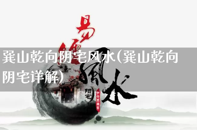 巽山乾向阴宅风水(巽山乾向阴宅详解)_https://www.dao-sheng-yuan.com_风水_第1张