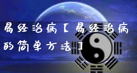 易经治病【易经治病的简单方法】_https://www.dao-sheng-yuan.com_易经_第1张