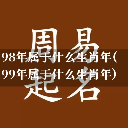 98年属于什么生肖年(99年属于什么生肖年)_https://www.dao-sheng-yuan.com_周公解梦_第1张