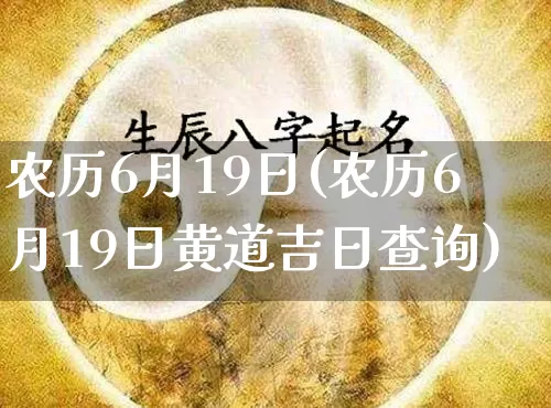 农历6月19日(农历6月19日黄道吉日查询)_https://www.dao-sheng-yuan.com_道源国学_第1张