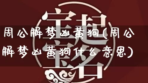 周公解梦凶黄狗(周公解梦凶黄狗什么意思)_https://www.dao-sheng-yuan.com_周公解梦_第1张