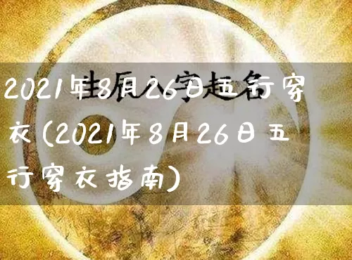 2021年8月26日五行穿衣(2021年8月26日五行穿衣指南)_https://www.dao-sheng-yuan.com_风水_第1张