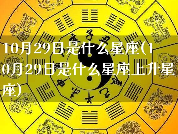 10月29日是什么星座(10月29日是什么星座上升星座)_https://www.dao-sheng-yuan.com_道源国学_第1张