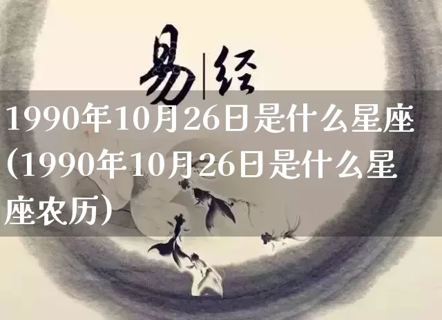 1990年10月26日是什么星座(1990年10月26日是什么星座农历)_https://www.dao-sheng-yuan.com_十二星座_第1张