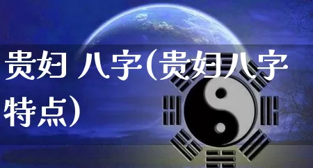 贵妇 八字(贵妇八字特点)_https://www.dao-sheng-yuan.com_八字_第1张