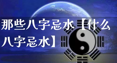 那些八字忌水【什么八字忌水】_https://www.dao-sheng-yuan.com_八字_第1张