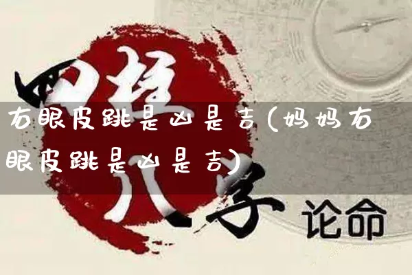 右眼皮跳是凶是吉(妈妈右眼皮跳是凶是吉)_https://www.dao-sheng-yuan.com_八字_第1张