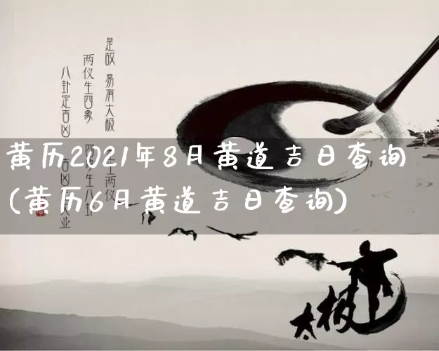 黄历2021年8月黄道吉日查询(黄历6月黄道吉日查询)_https://www.dao-sheng-yuan.com_算命_第1张