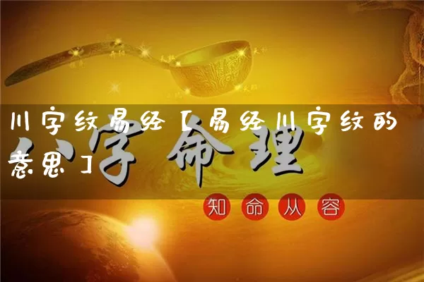 川字纹易经【易经川字纹的意思】_https://www.dao-sheng-yuan.com_易经_第1张