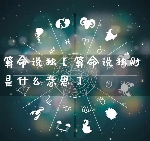 算命说独【算命说独财是什么意思】_https://www.dao-sheng-yuan.com_算命_第1张