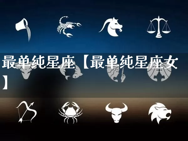 最单纯星座【最单纯星座女】_https://www.dao-sheng-yuan.com_八字_第1张