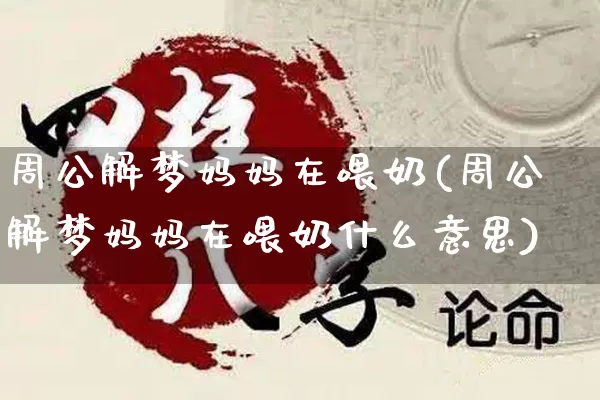 周公解梦妈妈在喂奶(周公解梦妈妈在喂奶什么意思)_https://www.dao-sheng-yuan.com_周公解梦_第1张