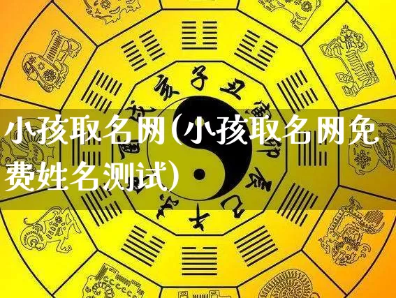 小孩取名网(小孩取名网免费姓名测试)_https://www.dao-sheng-yuan.com_五行_第1张