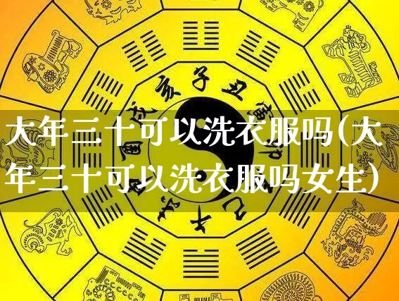 大年三十可以洗衣服吗(大年三十可以洗衣服吗女生)_https://www.dao-sheng-yuan.com_道源国学_第1张