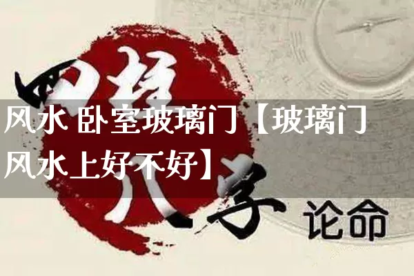 风水 卧室玻璃门【玻璃门风水上好不好】_https://www.dao-sheng-yuan.com_风水_第1张