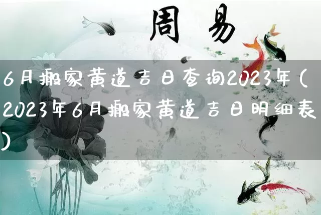 6月搬家黄道吉日查询2023年(2023年6月搬家黄道吉日明细表)_https://www.dao-sheng-yuan.com_生肖属相_第1张