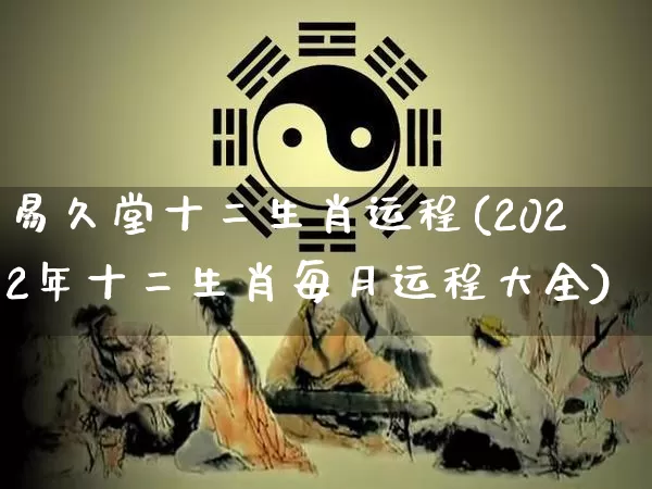 易久堂十二生肖运程(2022年十二生肖每月运程大全)_https://www.dao-sheng-yuan.com_起名_第1张