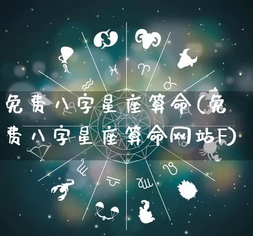 免费八字星座算命(免费八字星座算命网站F)_https://www.dao-sheng-yuan.com_八字_第1张