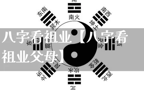 八字看祖业【八字看祖业父母】_https://www.dao-sheng-yuan.com_八字_第1张