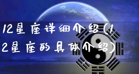 12星座详细介绍(12星座的具体介绍)_https://www.dao-sheng-yuan.com_十二星座_第1张