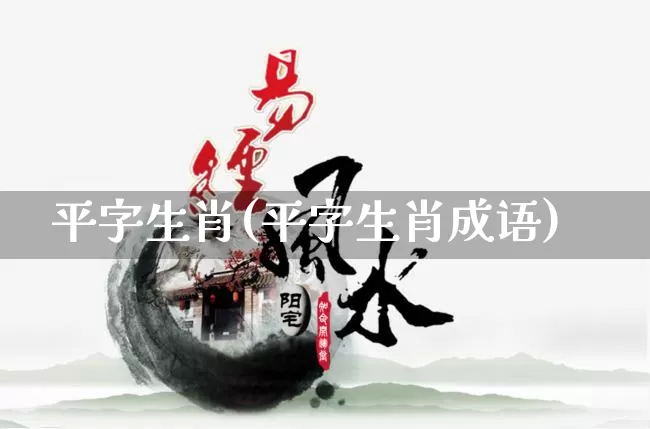 平字生肖(平字生肖成语)_https://www.dao-sheng-yuan.com_生肖属相_第1张