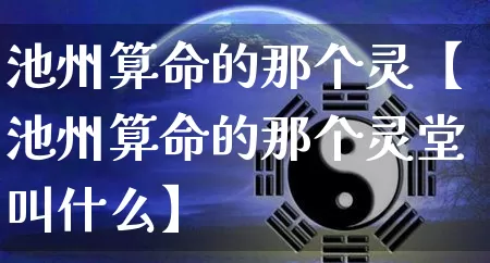 池州算命的那个灵【池州算命的那个灵堂叫什么】_https://www.dao-sheng-yuan.com_算命_第1张