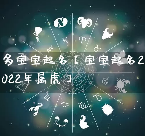 多宝宝起名【宝宝起名2022年属虎】_https://www.dao-sheng-yuan.com_起名_第1张