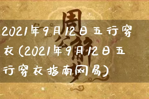 2021年9月12日五行穿衣(2021年9月12日五行穿衣指南网易)_https://www.dao-sheng-yuan.com_五行_第1张