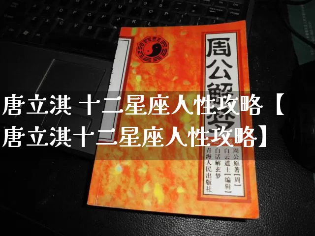 唐立淇 十二星座人性攻略【唐立淇十二星座人性攻略】_https://www.dao-sheng-yuan.com_十二星座_第1张