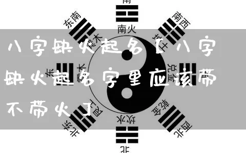 八字缺火起名【八字缺火起名字里应该带不带火】_https://www.dao-sheng-yuan.com_起名_第1张