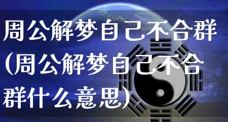 周公解梦自己不合群(周公解梦自己不合群什么意思)_https://www.dao-sheng-yuan.com_周公解梦_第1张