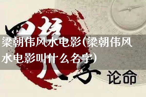 梁朝伟风水电影(梁朝伟风水电影叫什么名字)_https://www.dao-sheng-yuan.com_风水_第1张