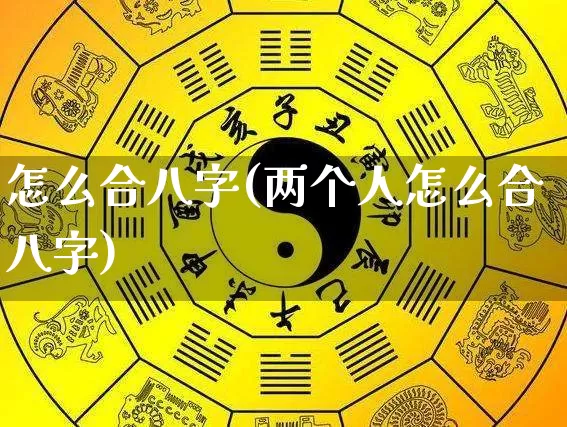 怎么合八字(两个人怎么合八字)_https://www.dao-sheng-yuan.com_风水_第1张