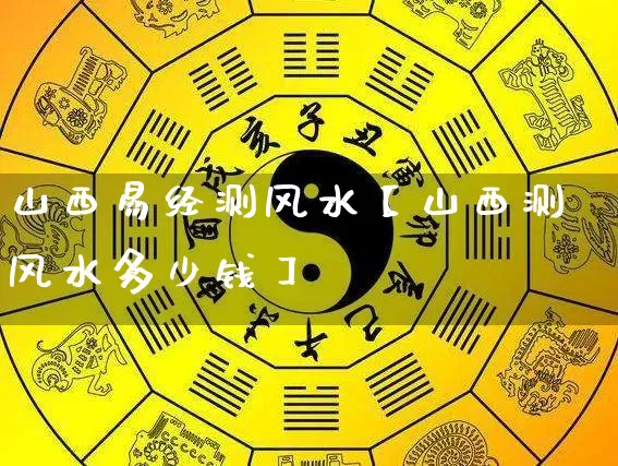 山西易经测风水【山西测风水多少钱】_https://www.dao-sheng-yuan.com_易经_第1张