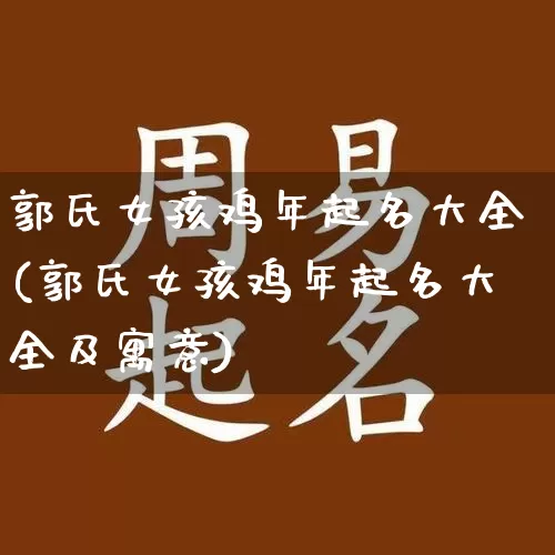 郭氏女孩鸡年起名大全(郭氏女孩鸡年起名大全及寓意)_https://www.dao-sheng-yuan.com_起名_第1张