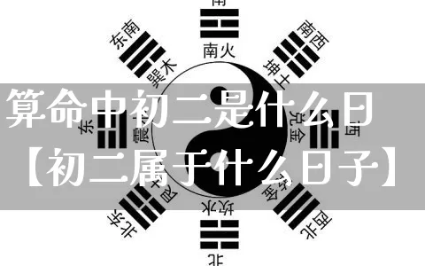 算命中初二是什么日【初二属于什么日子】_https://www.dao-sheng-yuan.com_算命_第1张