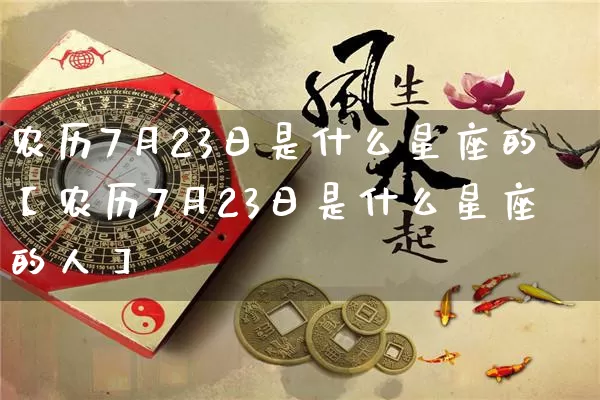 农历7月23日是什么星座的【农历7月23日是什么星座的人】_https://www.dao-sheng-yuan.com_易经_第1张