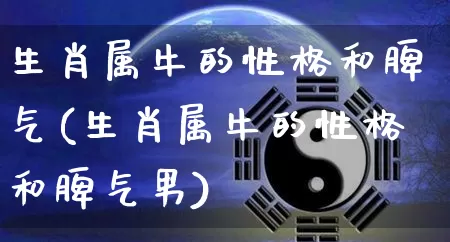 生肖属牛的性格和脾气(生肖属牛的性格和脾气男)_https://www.dao-sheng-yuan.com_生肖属相_第1张