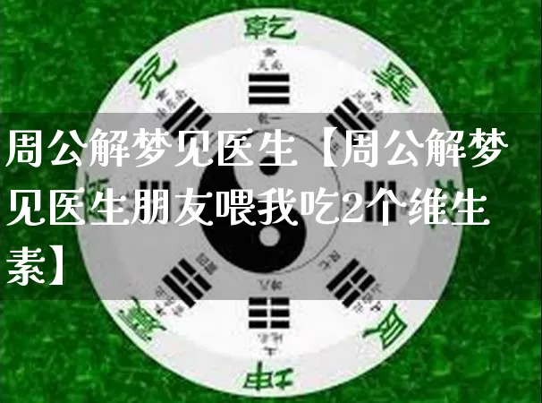 周公解梦见医生【周公解梦见医生朋友喂我吃2个维生素】_https://www.dao-sheng-yuan.com_五行_第1张