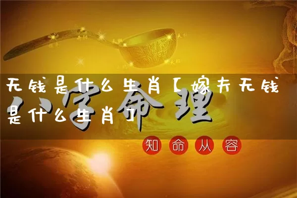 无钱是什么生肖【嫁夫无钱是什么生肖】_https://www.dao-sheng-yuan.com_生肖属相_第1张