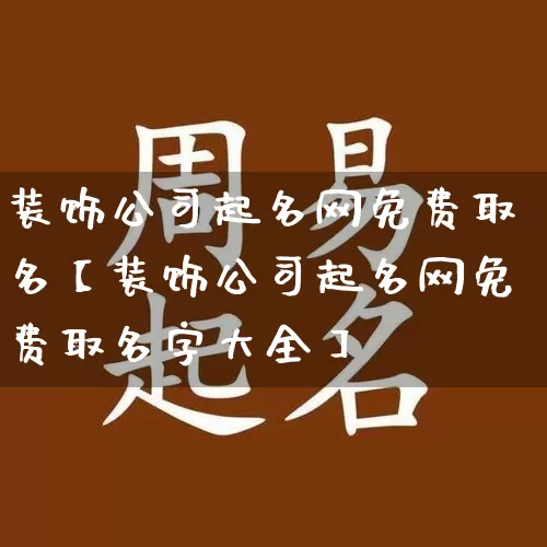 装饰公司起名网免费取名【装饰公司起名网免费取名字大全】_https://www.dao-sheng-yuan.com_起名_第1张