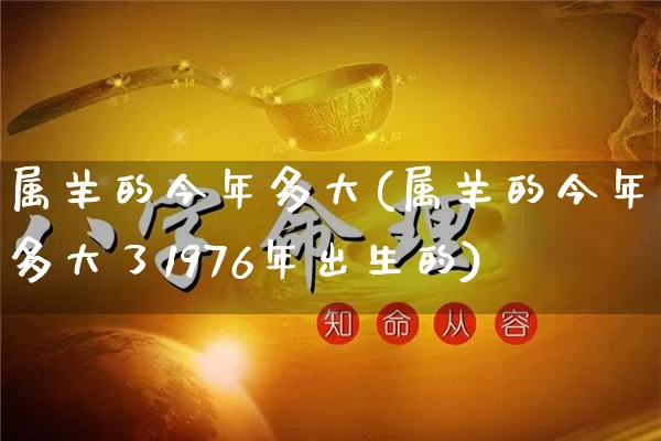 属羊的今年多大(属羊的今年多大了1976年出生的)_https://www.dao-sheng-yuan.com_算命_第1张