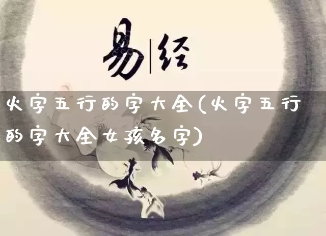 火字五行的字大全(火字五行的字大全女孩名字)_https://www.dao-sheng-yuan.com_五行_第1张