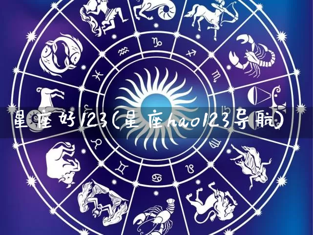 星座好123(星座hao123导航)_https://www.dao-sheng-yuan.com_十二星座_第1张