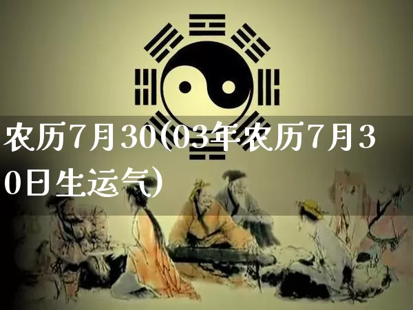 农历7月30(03年农历7月30日生运气)_https://www.dao-sheng-yuan.com_道源国学_第1张