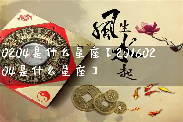 0204是什么星座【20160204是什么星座】_https://www.dao-sheng-yuan.com_十二星座_第1张