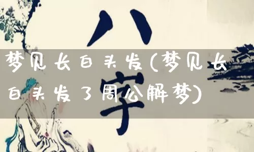 梦见长白头发(梦见长白头发了周公解梦)_https://www.dao-sheng-yuan.com_八字_第1张