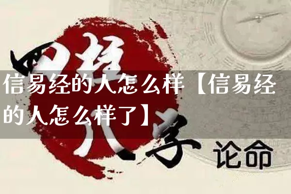 信易经的人怎么样【信易经的人怎么样了】_https://www.dao-sheng-yuan.com_风水_第1张