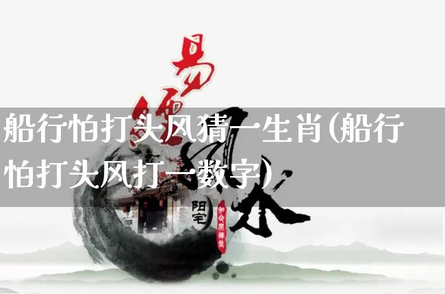 船行怕打头风猜一生肖(船行怕打头风打一数字)_https://www.dao-sheng-yuan.com_生肖属相_第1张